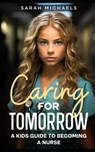 Caring for Tomorrow: A Kids Guide to Becoming a Nurse - Sarah Michaels - 9798869695581