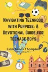 Navigating Teenhood with Purpose: A Daily Devotional Guide for Teen Boys Ages 12-16 : Building a Strong Foundation of Faith The teen boy guide towards - Liam James Thompson - 9798869807618