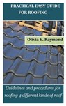 Practical Easy Guide for Roofing: Guidelines and procedures for roofing 4 different kinds of roof - Olivia Y. Raymond - 9798869811592