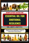 Simplified Guide on Essential Oil for Emotional Resilience: Unlock The Power Of Aromatherapy To Navigate Life's Challenges, Stimulate Olfactory System - Ariya Reyna - 9798870060118