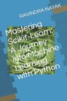 Mastering Scikit-Learn: A Journey into Machine Learning with Python - Ravindra Kumar Nayak - 9798870128313