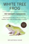 White Tree Frog Pet Owner's Handbook: The complete guide to white tree frog habitat, care, diet, and many more included - Mathew Howe - 9798870645469