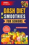 Dash Diet Smoothies for Seniors: A Simple Guide to Lowering Blood Pressure Naturally through the power of fruits and vegetable blends - Victoria Sterling - 9798870894492