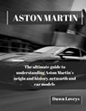 Aston Martin: The ultimate guide to understanding Aston Martin's origin and history, net worth and car models - Dawn Loveys - 9798871045893