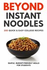 Beyond Instant Noodles. 200 Quick and Easy College Recipes: Simple, Budget Friendly Meals for Students - Javier Sanz - 9798871165188