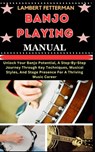 Banjo Playing Manual: Unlock Your Banjo Potential, A Step-By-Step Journey Through Key Techniques, Musical Styles, And Stage Presence For A T - Lambert Fetterman - 9798871203712
