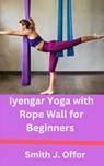 Iyengar Yoga with Rope Wall for Beginners - Smith J. Offor - 9798871218198