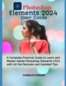 Photoshop Elements 2024: A Complete Practical Guide to Learn and Master Adobe Photoshop Elements 2024 with all the Features and Updated Tips - Charles Sherer - 9798871504154