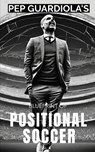 Pep Guardiola's Blueprint of Positional Soccer: Tactical Innovations, Team Dynamics, and Strategic Genius - Southerland Publishing - 9798871516270