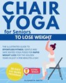 Chair Yoga for Seniors - To Lose Weight: The Illustrated Guide to Effortless Fitness. Gentle and Safe Seated Yoga Poses for Rapid Weight Loss for The - Elisabeth Smith - 9798871523421