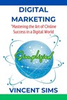 Digital Marketing Simplified: "Mastering the Art of Online Success in a Digital World" - Vincent Sims - 9798871684320