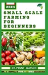 Small Scale Farming for Beginners: Garden Design Technique for Planting in Smaller Portions - Penny Watson - 9798871782279