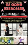 Qi Gong Exercises for Beginners: Elevate Mind And Body, Essential Qi Gong Exercises For Vitality, Health, Holistic Wellness And Inner Balance - Lambert Fetterman - 9798871824191
