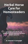 Herbal Horse Care for Homesteaders: Using natural herbs for the prevention and treatment of horse health concerns - Amanda P. Cartwright - 9798871888414