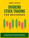 Dividend Stock Trading for Beginners: How to Grow Your Income and Generate Tremendous Profit Trading Dividend Stocks - Abbey Lincoln - 9798872056768