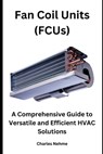 Fan Coil Units (FCUs): A Comprehensive Guide to Versatile and Efficient HVAC Solutions - Charles Nehme - 9798872200840