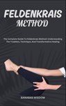 Feldenkrais Method: The Complete Guide To Feldenkrais Method: Understanding The Tradition, Technique, And Transformative Healing - Banabas Wisdom - 9798872216858