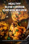 Healthy Slow Cooker Chicken Recipes Cookbook: Your Ultimate Guide to Effortless, Wholesome & Nutrient-Rich Chicken Recipe Ideas - Matthew Reynolds - 9798872224709