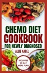 Chemo Diet Cookbook for Newly Diagnosed: Quick and Easy Anti Cancer Recipes to Eat During and After Chemotherapy - Allie Nagel - 9798872344469