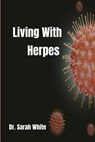 Living with Herpes: A comprehensive guide to understanding and treating herpes - Sarah White - 9798872374107