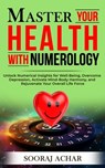 Master Your HEALTH With Numerology: Unlock Numerical Insights for Well-Being, Overcome Depression, Activate Mind-Body Harmony, and Rejuvenate Your Ove - Sooraj Achar - 9798872484714