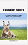 Raising Up Donkey: The Complete Handbook On How To Raising And Caring For Donkey - Chad Bruno - 9798872743057