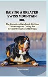 Raising a Greater Swiss Mountain Dog: The Complete Handbook On How To Raising And Caring For Greater Swiss Mountain Dog - Chad Bruno - 9798873028962