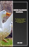 Geese Raising: The Ultimate Handbook To Raising A Well-Behaved Geese Raising For Beginners - Carl Juan - 9798873094936