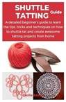 Shuttle Tatting Guide: A detailed beginner's guide to learn the tips, tricks and techniques on how to shuttle tat and create awesome tatting - Cecilia Adams - 9798873112951