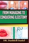 From Managing to Conquering Ileostomy: Expert Guide To Understanding the Causes, Recognizing Symptoms, Prevention and Embracing Effective Treatments f - Dashiell Daniel - 9798873239795