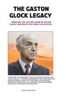 The Gaston Glock Legacy: Unveiling the Life and Vision of Gaston Glock, Creator of the Iconic Glock Pistol. - James Thompson - 9798873300433