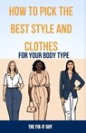 How to Pick the Best Style and Clothes For Your Body Type: Essential Tips for Flattering Your Figure, Choosing Colors, Mixing Pieces, and Crafting You - The Fix-It Guy - 9798873469796