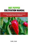 Hot Pepper Cultivation Manual: A Guide to Cultivating Hot Peppers at Home: The Pepper Farmer's Handbook - Carl Juan - 9798873581979