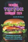 Trending TikTok Cookbook 2024: Irresistible Recipes And Trending Must-try Dishes To Elevate Your Cooking Game - Jennifer M. Booker - 9798873749034