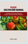 Peach Cultivation Manual: Techniques for Growing Delicious Peaches: The Peach Grower's Handbook - Carl Juan - 9798873932306