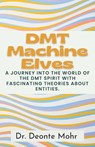 DMT Machine Elves: A Journey Into The World Of The Dmt Spirit With Fascinating Theories About Entities. - Deonte Mohr - 9798873940677