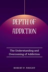 Depth of Addiction: The Understanding and Overcoming of Addiction - Robert P. Wright - 9798874094119