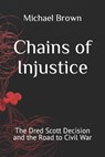 Chains of Injustice: The Dred Scott Decision and the Road to Civil War - Michael Brown - 9798874177430