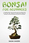 Bonsai for Beginners: A Complete Guide to Grow and Take Care for Your Bonsai Trees for the First Time. Discover the Step-by-Step Process for - Naoki Shizen - 9798874202453