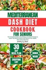 Mediterranean Dash Diet Cookbook for Seniors: The Complete Guide to Nourishing Low Sodium Recipes to Lower Your Blood Pressure and Improve Your Health - Joshua S. Gray - 9798874232658