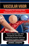 Vascular Vigor: Therapies For Varicose Vein Relief And Circulatory Support Restore Vascular Vigor With Therapeutic Interventions Addre - James Joseph - 9798874395001