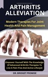 Arthritis Alleviation: Modern Therapies For Joint Health And Pain Management Empower Yourself With The Knowledge Of Advanced Arthritis Therap - Bridget Promise - 9798874415785