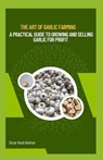 The Art of Garlic Farming: A Practical Guide to Growing and Selling Garlic for Profit - Oscar Noah Nathan - 9798874416041