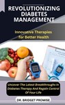 Revolutionizing Diabetes Management: Innovative Therapies for Better Health Uncover The Latest Breakthroughs In Diabetes Therapy And Regain Control Of - Bridget Promise - 9798874417727