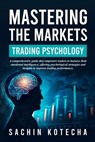 Mastering The Markets: Trading Psychology: A comprehensive guide that empowers traders to harness their emotional intelligence, offering psychological - Sachin Kotecha - 9798874422653