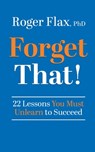 Forget That!: 22 Lessons You Must Unlearn to Succeed - Roger Flax - 9798874821623