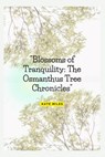 Blossoms of Tranquility: The Osmanthus Tree Chronicles: A Fragrant Journey Through Time, Culture, and Nature's Elegance - Kate Miles - 9798875708367