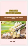 Sugar Cane Cultivation Manual: The Complete Guide to Sugar Cane and Beyond - Carl Juan - 9798875768118