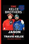 Jason and Travis Kelce: Brothers, Ballers, Broncos and Birds - William D. Griffith - 9798875842832