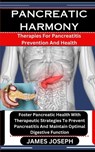 Pancreatic Harmony: Therapies For Pancreatitis Prevention And Health: Foster Pancreatic Health With Therapeutic Strategies To Prevent Panc - James Joseph - 9798875854439